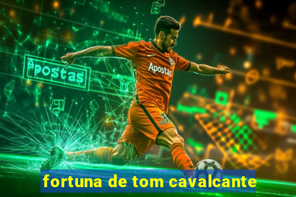 fortuna de tom cavalcante